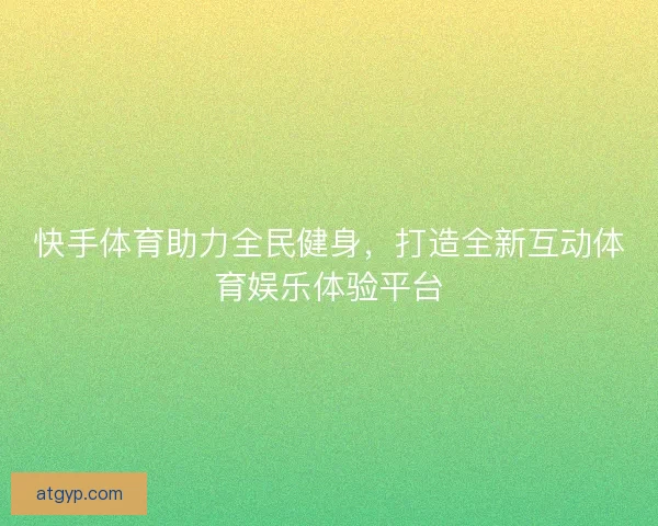 快手体育助力全民健身,打造全新互动体育娱乐体验平台 快手体育助力全民健身,打造全新互动体育娱乐体验平台
