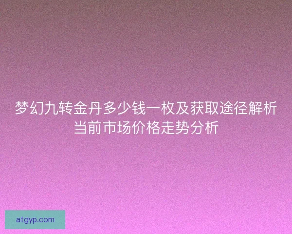 梦幻九转金丹多少钱一枚及获取途径解析当前市场价格走势分析