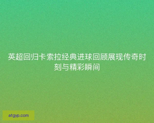 英超回归卡索拉经典进球回顾展现传奇时刻与精彩瞬间