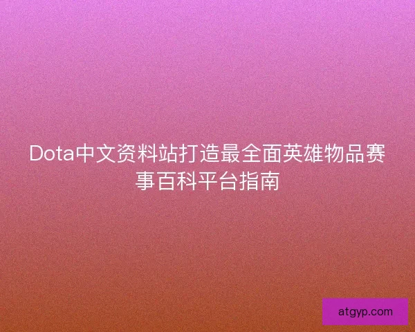 Dota中文资料站打造最全面英雄物品赛事百科平台指南