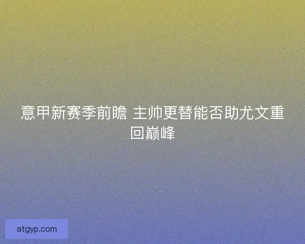 意甲新赛季前瞻 主帅更替能否助尤文重回巅峰