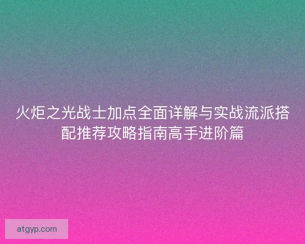 火炬之光战士加点全面详解与实战流派搭配推荐攻略指南高手进阶篇 火炬之光战士加点全面详解与实战流派搭配推荐攻略指南高手进阶篇