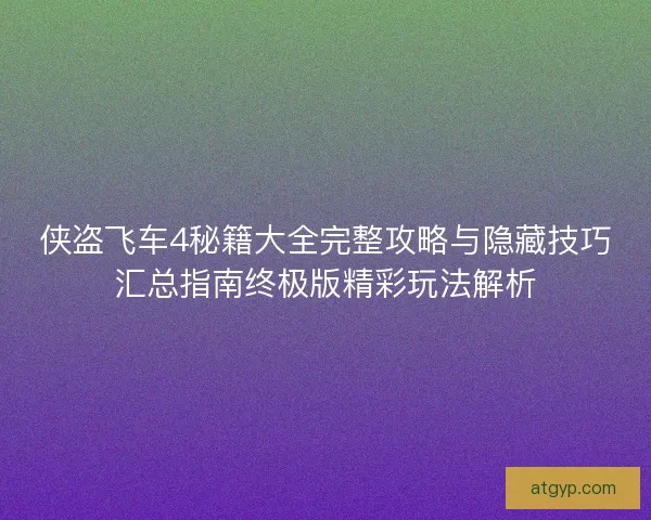 侠盗飞车4秘籍大全完整攻略与隐藏技巧汇总指南终极版精彩玩法解析