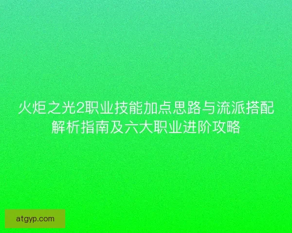 火炬之光2职业技能加点思路与流派搭配解析指南及六大职业进阶攻略
